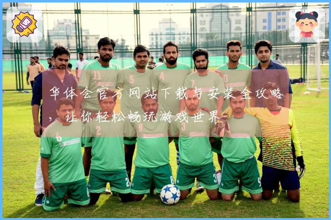 华体会官方网站下载与安装全攻略，让你轻松畅玩游戏世界