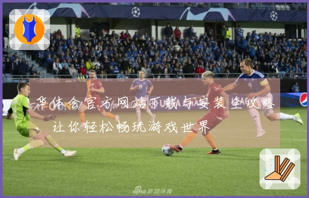 华体会官方网站下载与安装全攻略，让你轻松畅玩游戏世界